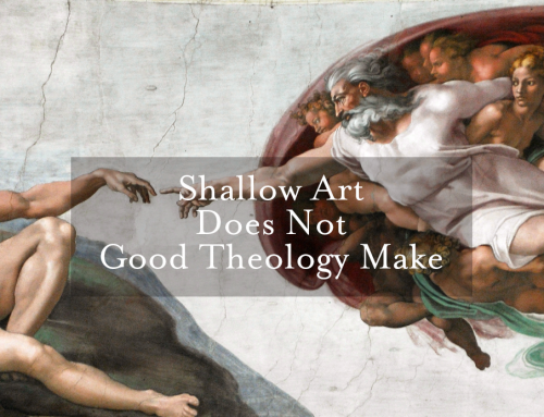 Shallow Art Does Not Good Theology Make